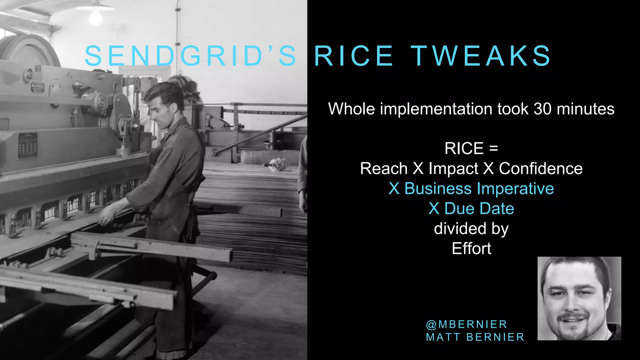 @ M B E R N I E R
M A T T B E R N I E R
S E N D G R I D ’ S R I C E T W E A K S
Whole implementation took 30 minutes
RICE =
Reach X Impact X Confidence
X Business Imperative
X Due Date
divided by
Effort
 