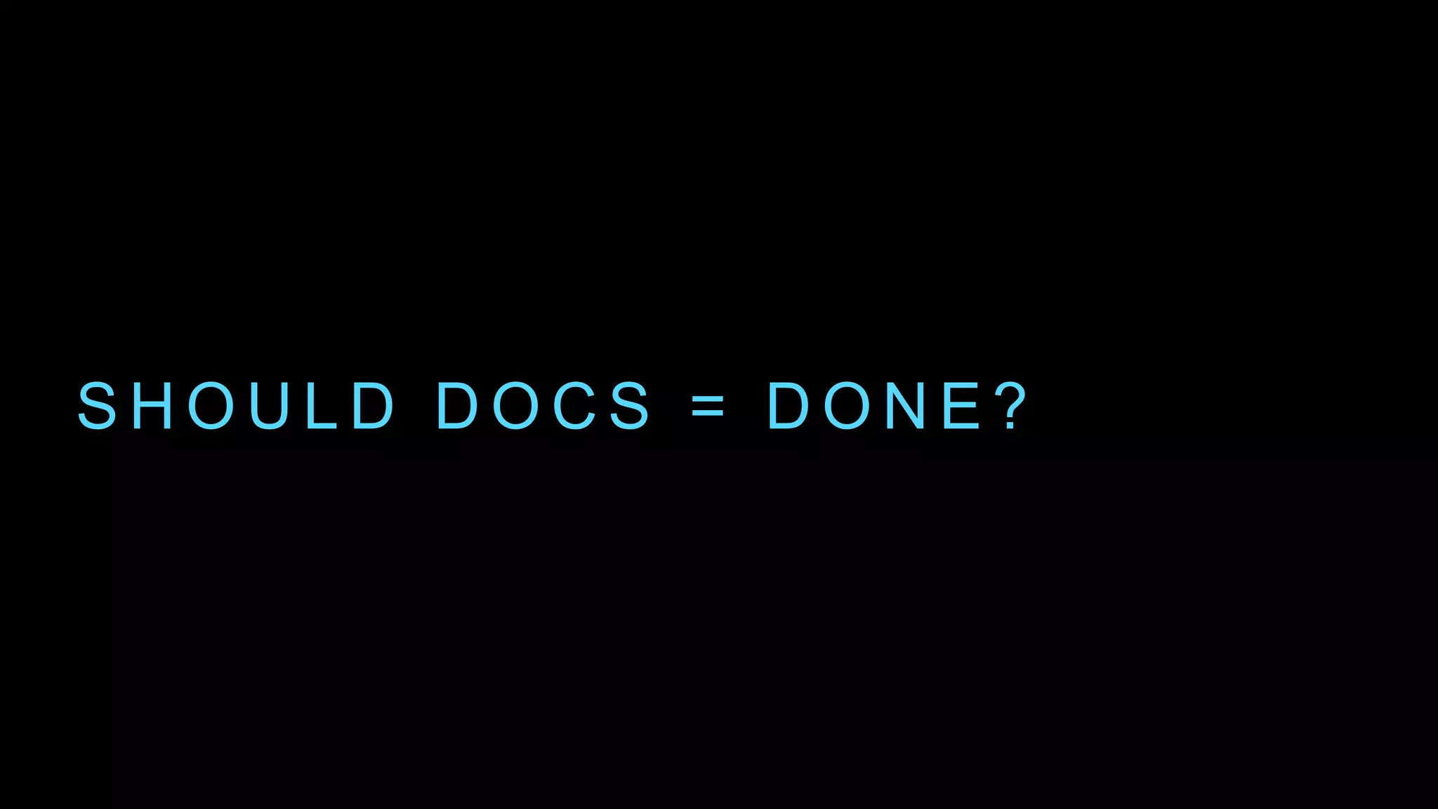 S H O U L D D O C S = D O N E ?
 