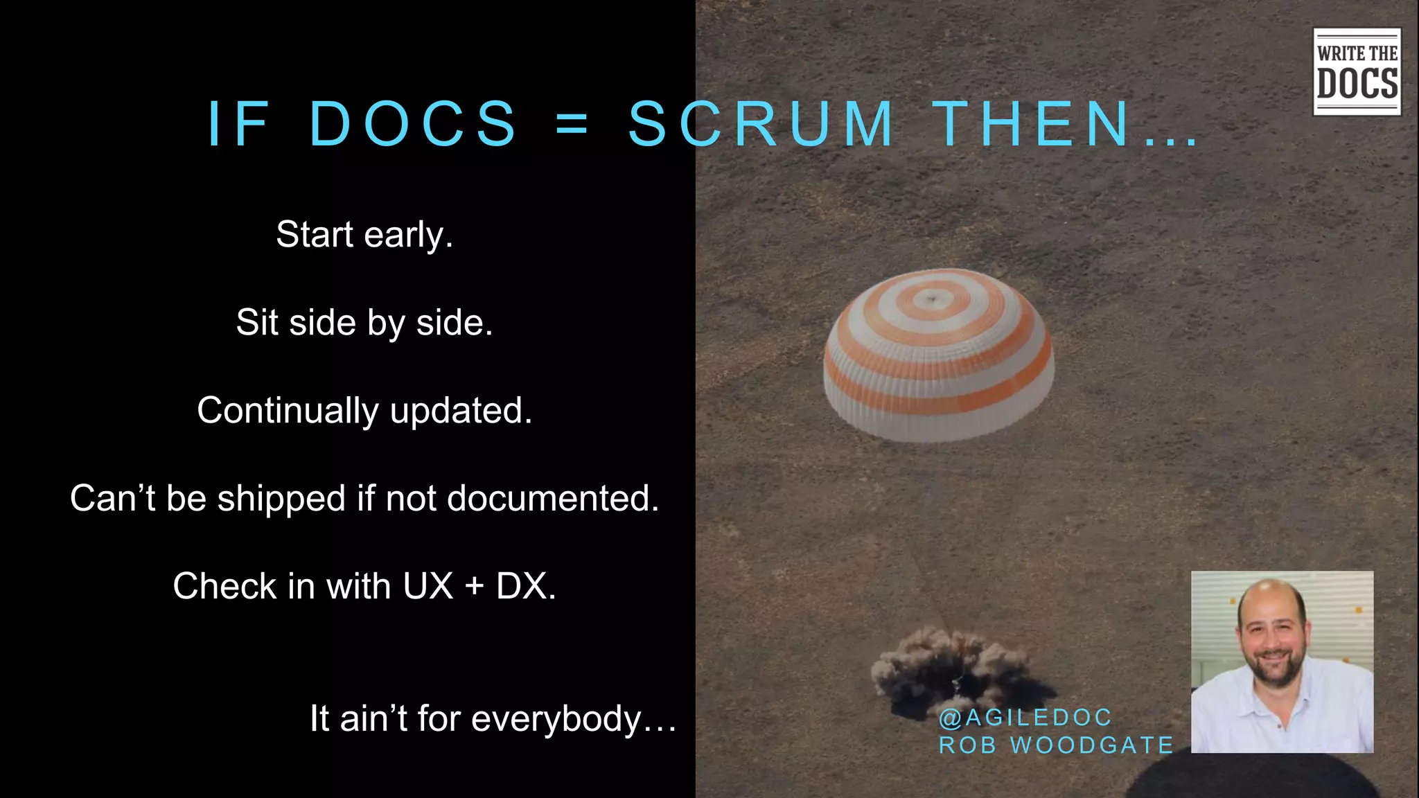 I F D O C S = S C R U M T H E N …
Start early.
Sit side by side.
Continually updated.
Can’t be shipped if not documented.
Check in with UX + DX.
It ain’t for everybody… @ A G I L E D O C
R O B W O O D G A T E
 