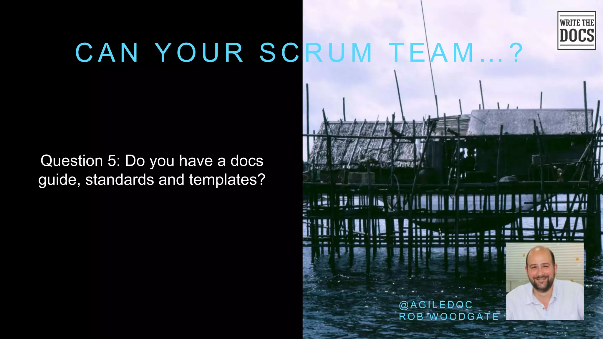 C A N Y O U R S C R U M T E A M … ?
Question 5: Do you have a docs
guide, standards and templates?
@ A G I L E D O C
R O B W O O D G A T E
 