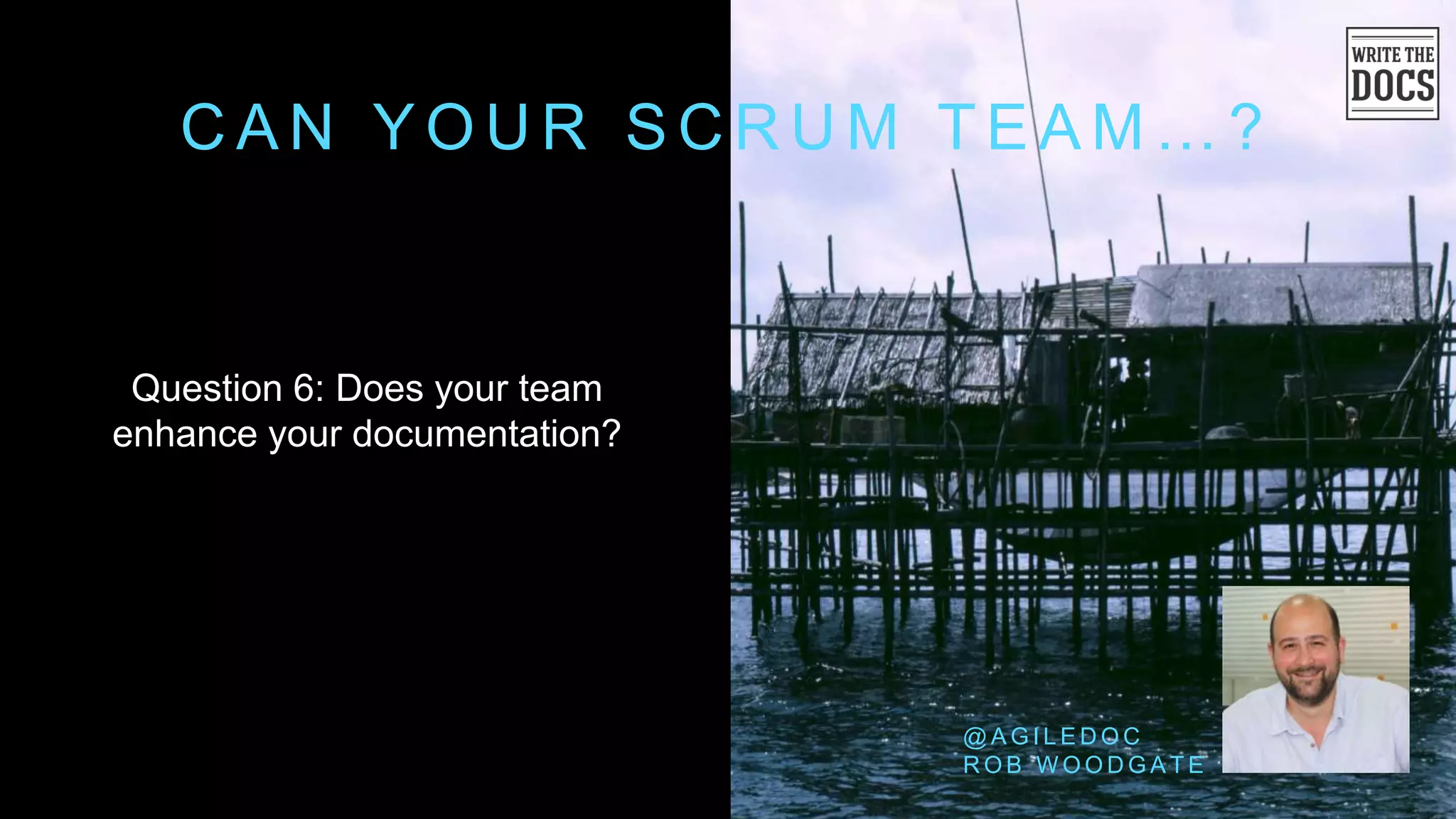 C A N Y O U R S C R U M T E A M … ?
Question 6: Does your team
enhance your documentation?
@ A G I L E D O C
R O B W O O D G A T E
 