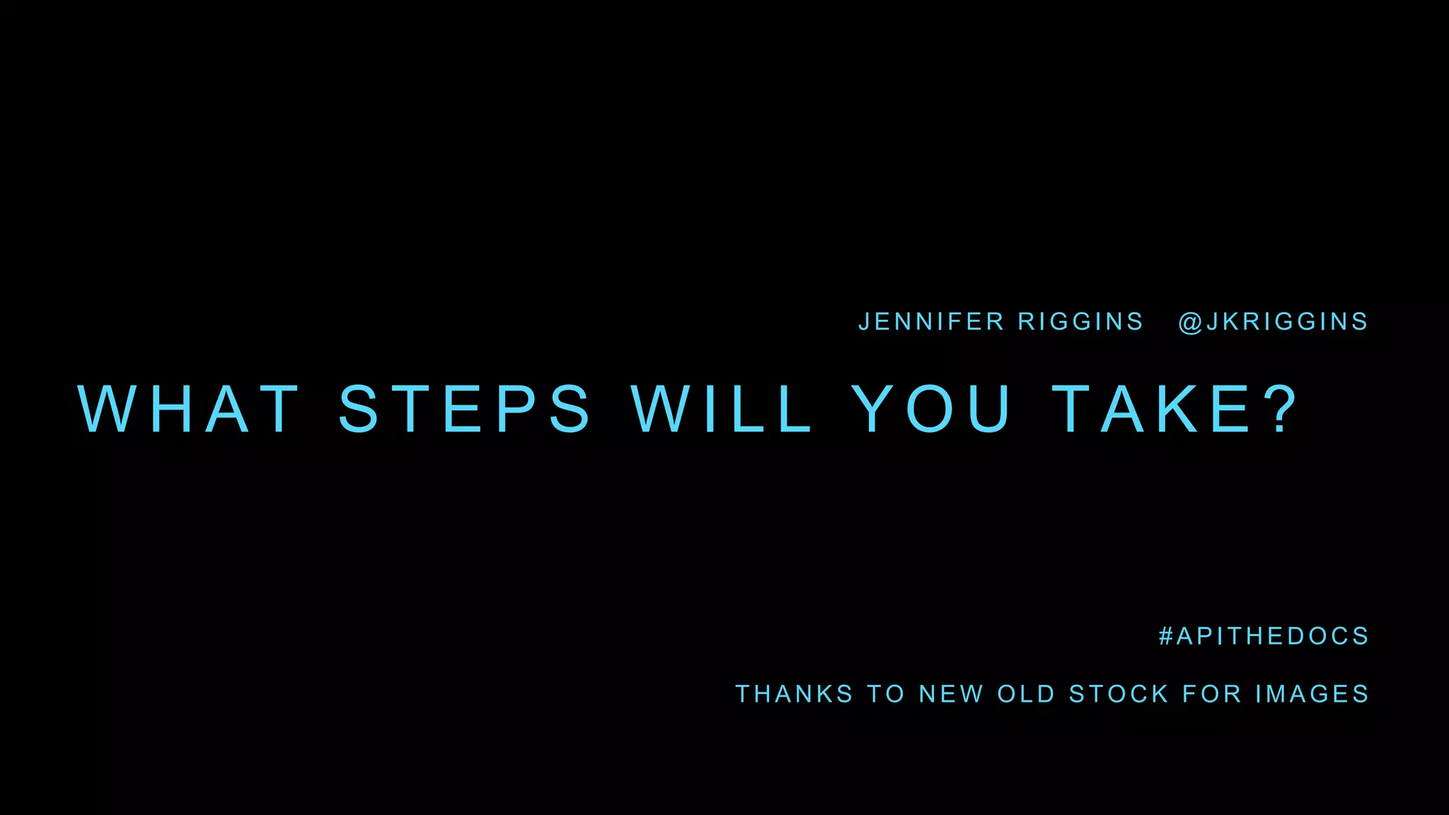 W H A T S T E P S W I L L Y O U T A K E ?
J E N N I F E R R I G G I N S @ J K R I G G I N S
# A P I T H E D O C S
T H A N K S T O N E W O L D S T O C K F O R I M A G E S
 