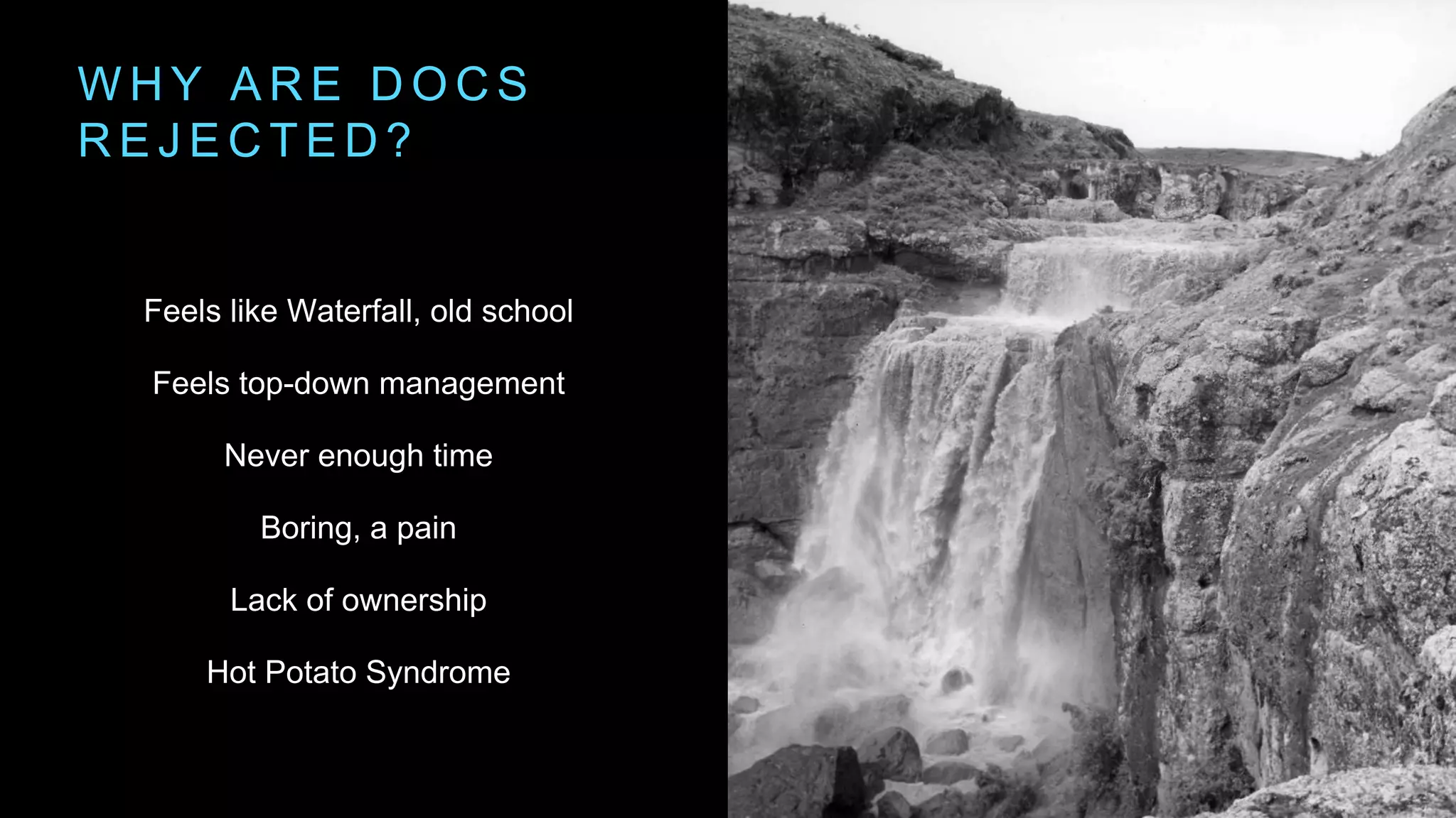 W H Y A R E D O C S
R E J E C T E D ?
Feels like Waterfall, old school
Feels top-down management
Never enough time
Boring, a pain
Lack of ownership
Hot Potato Syndrome
 