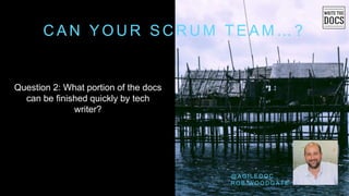 C A N Y O U R S C R U M T E A M … ?
Question 2: What portion of the docs
can be finished quickly by tech
writer?
@ A G I L E D O C
R O B W O O D G A T E
 