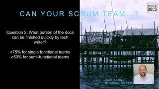 C A N Y O U R S C R U M T E A M … ?
Question 2: What portion of the docs
can be finished quickly by tech
writer?
>75% for single functional teams
>50% for semi-functional teams
@ A G I L E D O C
R O B W O O D G A T E
 