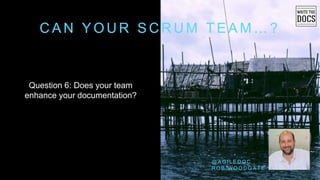 C A N Y O U R S C R U M T E A M … ?
Question 6: Does your team
enhance your documentation?
@ A G I L E D O C
R O B W O O D G A T E
 
