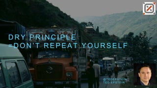 D R Y P R I N C I P L E
= D O N ’ T R E P E A T Y O U R S E L F
@ T E D E P S T E I N
T E D E P S T E I N
 