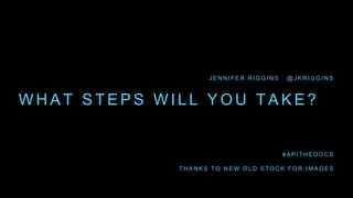 W H A T S T E P S W I L L Y O U T A K E ?
J E N N I F E R R I G G I N S @ J K R I G G I N S
# A P I T H E D O C S
T H A N K S T O N E W O L D S T O C K F O R I M A G E S
 