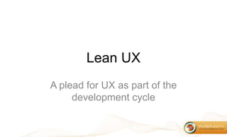 Lean UX A plead for UX as part of the development cycle 