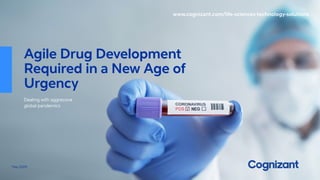 May 2020
www.cognizant.com/life-sciences-technology-solutions
Agile Drug Development
Required in a New Age of
Urgency
Dealing with aggressive
global pandemics
 
