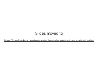 Slides moved to
https://speakerdeck.com/weppos/agile-environment-ruby-social-club-milan
 