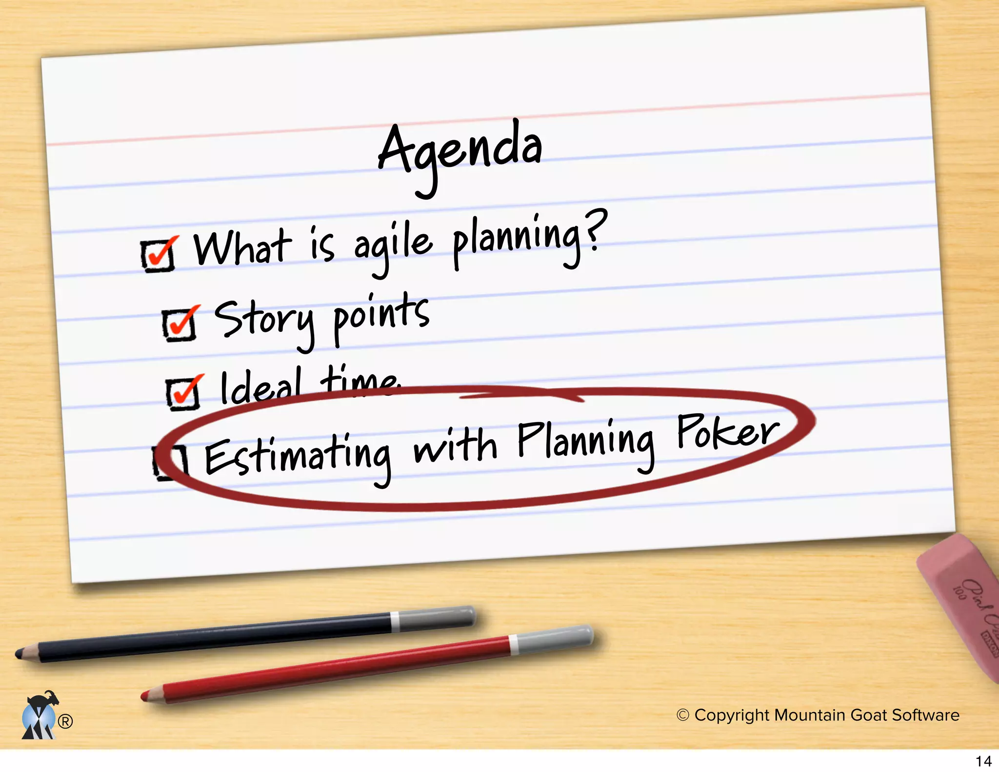 © Copyright Mountain Goat Software
®
Agenda
What is agile planning?
Story points
Ideal time
Estimating with Planning Poker
14
 
