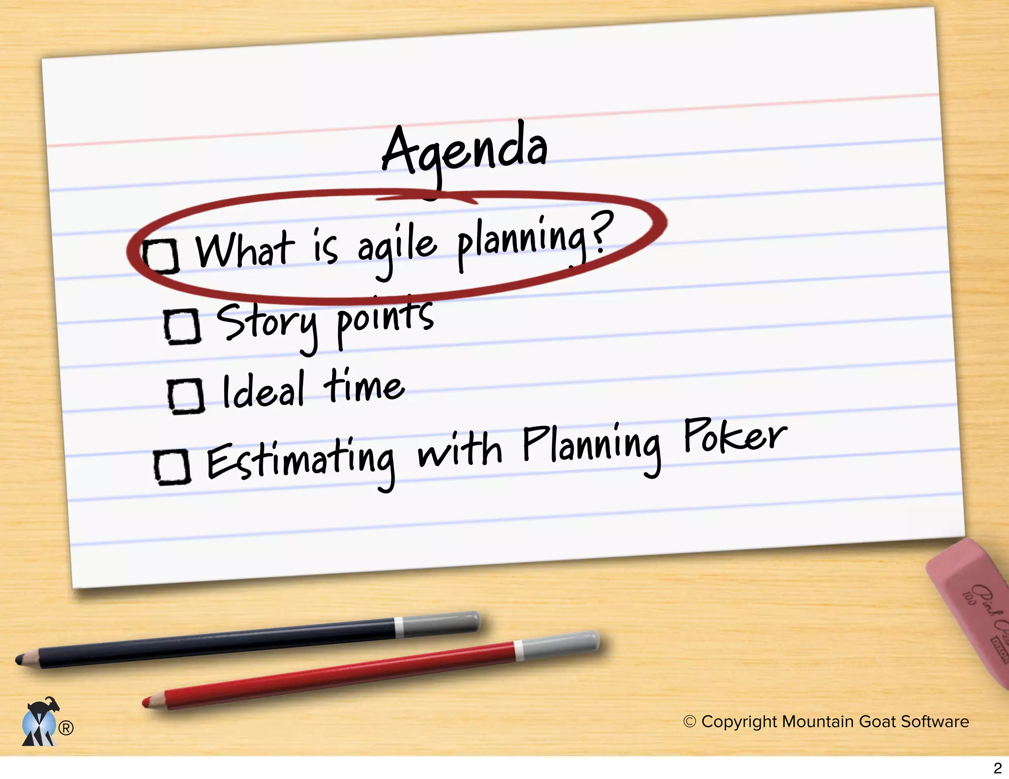 © Copyright Mountain Goat Software
®
Agenda
What is agile planning?
Story points
Ideal time
Estimating with Planning Poker
2
 