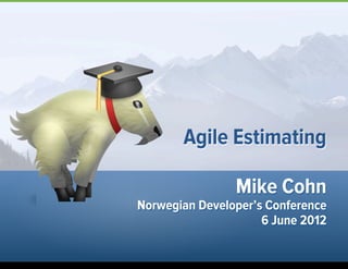 Mike Cohn
Norwegian Developer’s Conference
6 June 2012
Agile Estimating
1
 