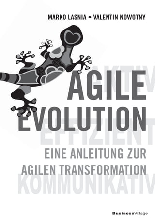 EFFIZIENT
AKTIV
BusinessVillage
MARKO LASNIA • VALENTIN NOWOTNY
KOMMUNIKATIV
AGILE
EVOLUTION
EINE ANLEITUNG ZUR
AGILEN TRANSFORMATION
EFFIZIENT
AKTIV
MARKO LASNIA • VALENTIN NOWOTNY
AGAKTIVGAKTIV
EVOLUTIONEFFIZIENTEVOLUTIONEFFIZIENT
 