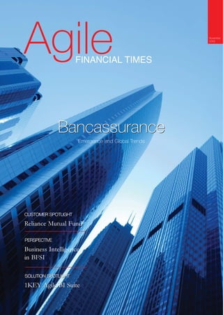 Agile                FINANCIAL TIMES
                                                   November
                                                   2009




              Bancassurance
                     Emergence and Global Trends




CUSTOMER SPOTLIGHT

Reliance Mutual Fund

PERSPECTIVE

Business Intelligence
in BFSI

SOLUTION SPOTLIGHT

1KEY Agile BI Suite
 