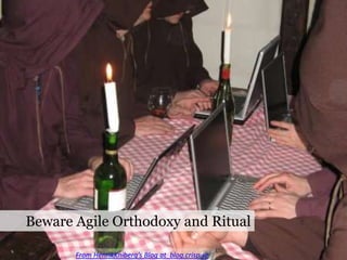 Beware Agile Orthodoxy and RitualFrom HenrikKniberg’s Blog at  blog.crisp.se