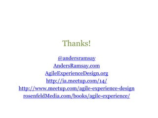 Thanks!@andersramsayAndersRamsay.comAgileExperienceDesign.orghttp://ia.meetup.com/14/http://www.meetup.com/agile-experience-designrosenfeldMedia.com/books/agile-experience/