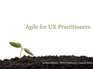 Agile for UX Practitioners Anders Ramsay, Delve Conference, August 2009 