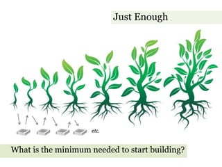 Just Enough<br />etc.<br />What is the minimum needed to start building?<br />