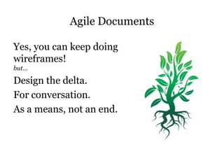 Agile Documents<br />Yes, you can keep doing wireframes!but…<br />Design the delta.<br />For conversation.<br />As a means...