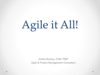 Agile it All!
Andriy Mudryy, CSM, PMP
Agile & Project Management Consultant
 