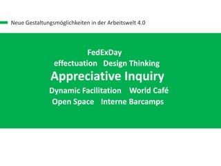 Neue Gestaltungsmöglichkeiten in der Arbeitswelt 4.0
FedExDay
Appreciative Inquiry
World Café
Interne Barcamps
effectuation Design Thinking
Open Space
Dynamic Facilitation
 
