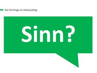Die Sinnfrage im Arbeitsalltag
Sinn?
 