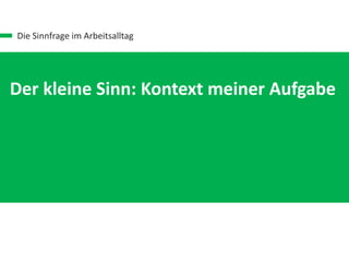 Die Sinnfrage im Arbeitsalltag
Der kleine Sinn: Kontext meiner Aufgabe
 