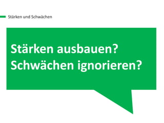 Stärken und Schwächen
Stärken ausbauen?
Schwächen ignorieren?
 