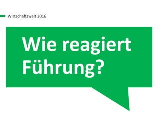 Wirtschaftswelt 2016
Wie reagiert
Führung?
 
