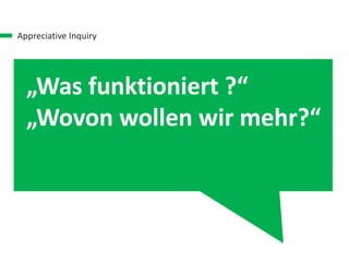 Appreciative Inquiry
„Was funktioniert ?“
„Wovon wollen wir mehr?“
 