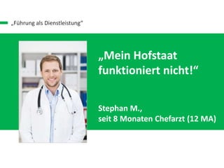 „Führung als Dienstleistung“
„Mein Hofstaat
funktioniert nicht!“
Stephan M.,
seit 8 Monaten Chefarzt (12 MA)
 