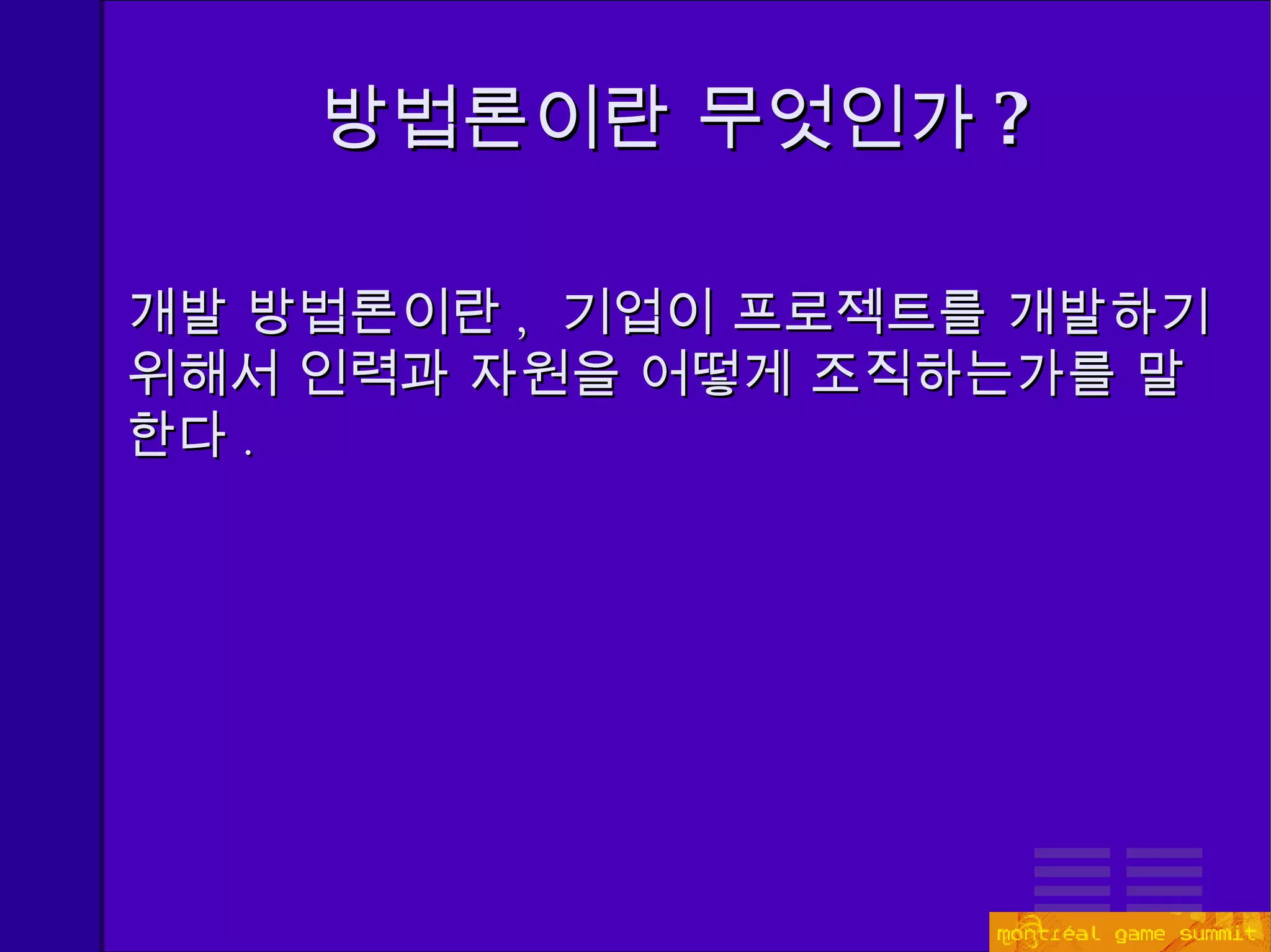 방법론이란 무엇인가 ? 개발 방법론이란 ,  기업이 프로젝트를 개발하기 위해서 인력과 자원을 어떻게 조직하는가를 말한다 . 
