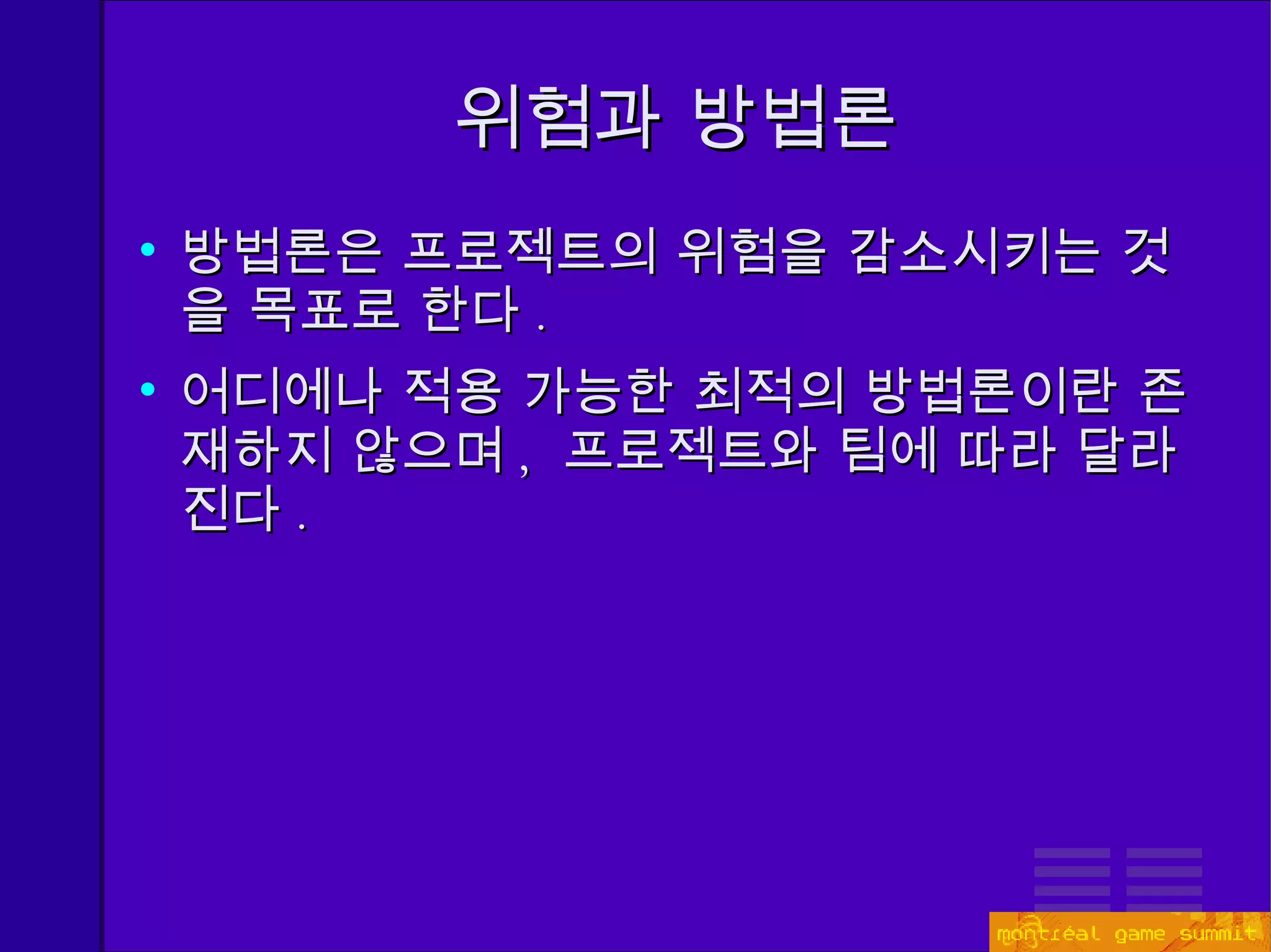 위험과 방법론 방법론은 프로젝트의 위험을 감소시키는 것을 목표로 한다 . 어디에나 적용 가능한 최적의 방법론이란 존재하지 않으며 ,  프로젝트와 팀에 따라 달라진다 . 