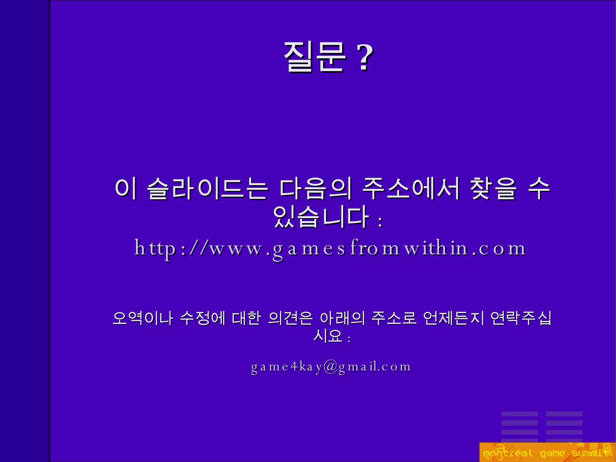 질문 ? 이 슬라이드는 다음의 주소에서 찾을 수 있습니다 :  http://www.gamesfromwithin.com 오역이나 수정에 대한 의견은 아래의 주소로 언제든지 연락주십시요 : [email_address] 