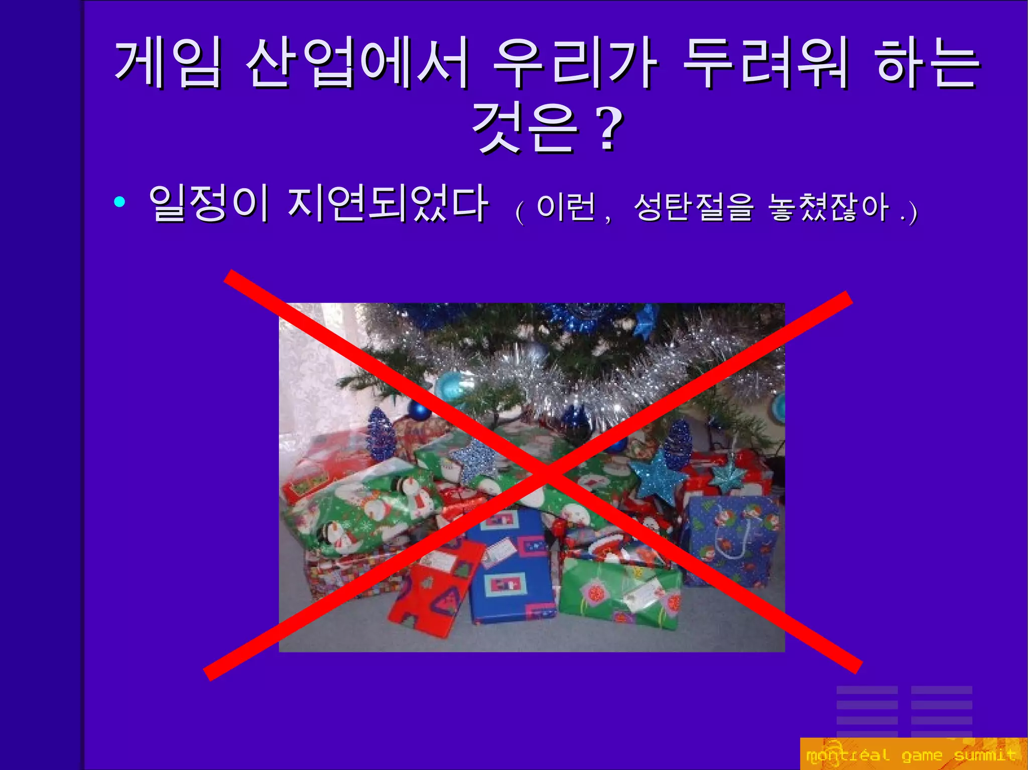 게임 산업에서 우리가 두려워 하는 것은 ? 일정이 지연되었다   ( 이런 ,  성탄절을 놓쳤잖아 . ) 