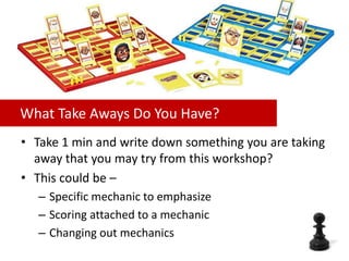 What Take Aways Do You Have?
• Take 1 min and write down something you are taking
away that you may try from this workshop?
• This could be –
– Specific mechanic to emphasize
– Scoring attached to a mechanic
– Changing out mechanics
 