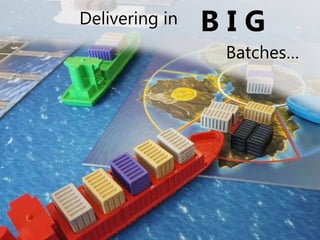 Delivering in B I G
Batches…
 