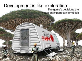 Development is like exploration…
The game’s decisions are
made on imperfect information
 