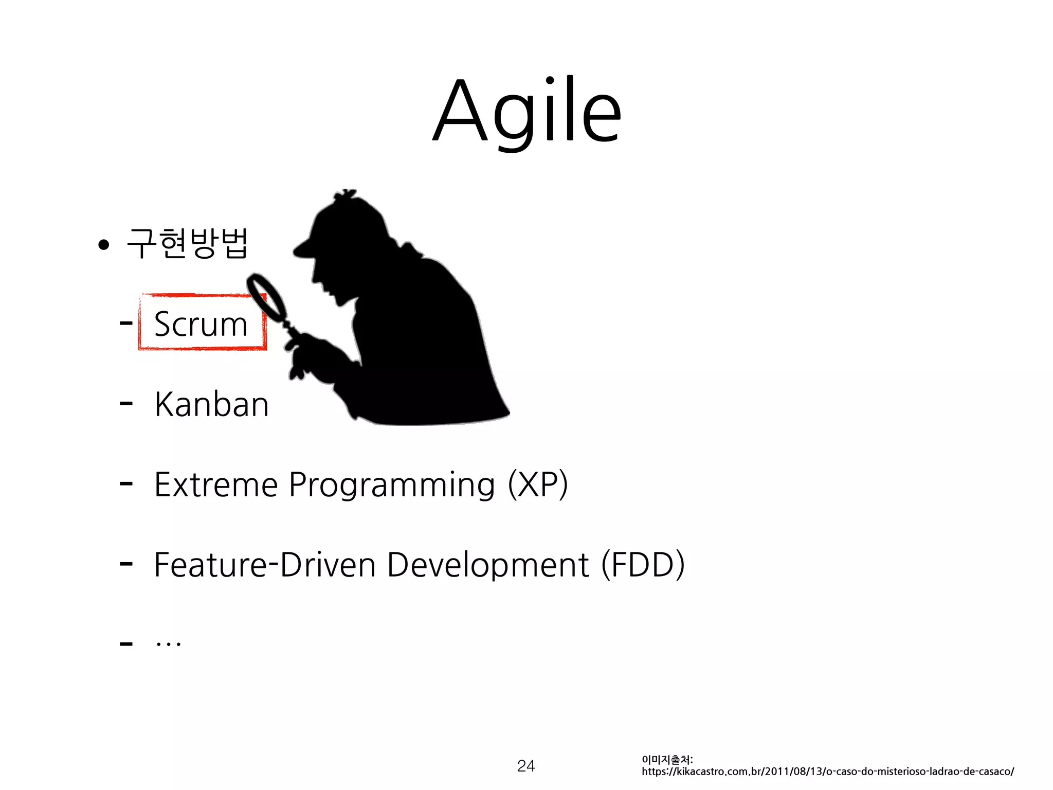 Agile
•구현방법
- Scrum
- Kanban
- Extreme Programming (XP)
- Feature-Driven Development (FDD)
- …
!24
이미지출처:
https://kikacastro.com.br/2011/08/13/o-caso-do-misterioso-ladrao-de-casaco/
 