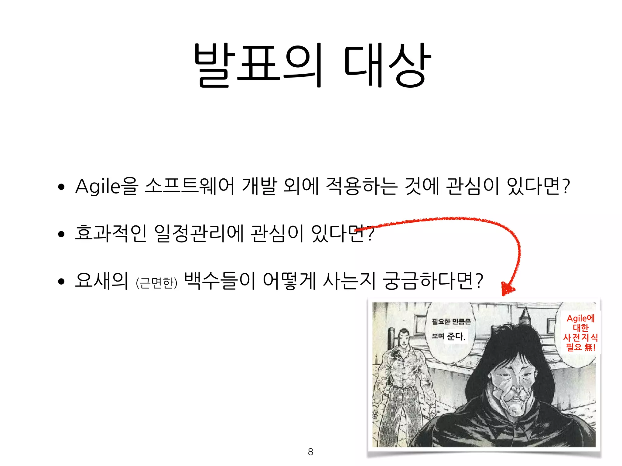 발표의 대상
•Agile을 소프트웨어 개발 외에 적용하는 것에 관심이 있다면?
•효과적인 일정관리에 관심이 있다면?
•요새의 (근면한) 백수들이 어떻게 사는지 궁금하다면?
Agile에
대한
사전지식
필요 無!
준다.
!8
 