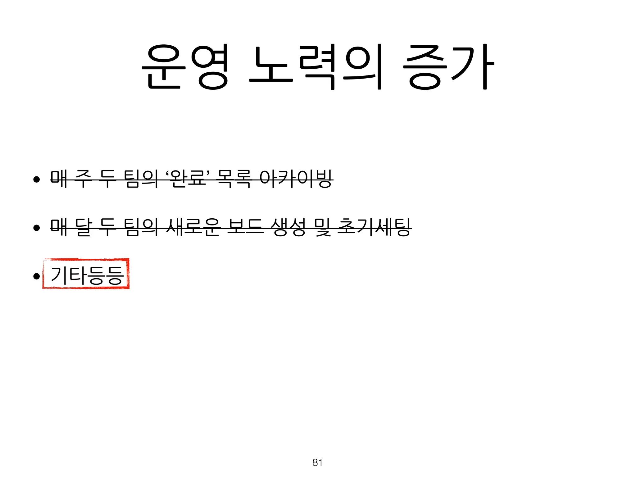 운영 노력의 증가
•매 주 두 팀의 ‘완료’ 목록 아카이빙
•매 달 두 팀의 새로운 보드 생성 및 초기세팅
•기타등등
!81
 