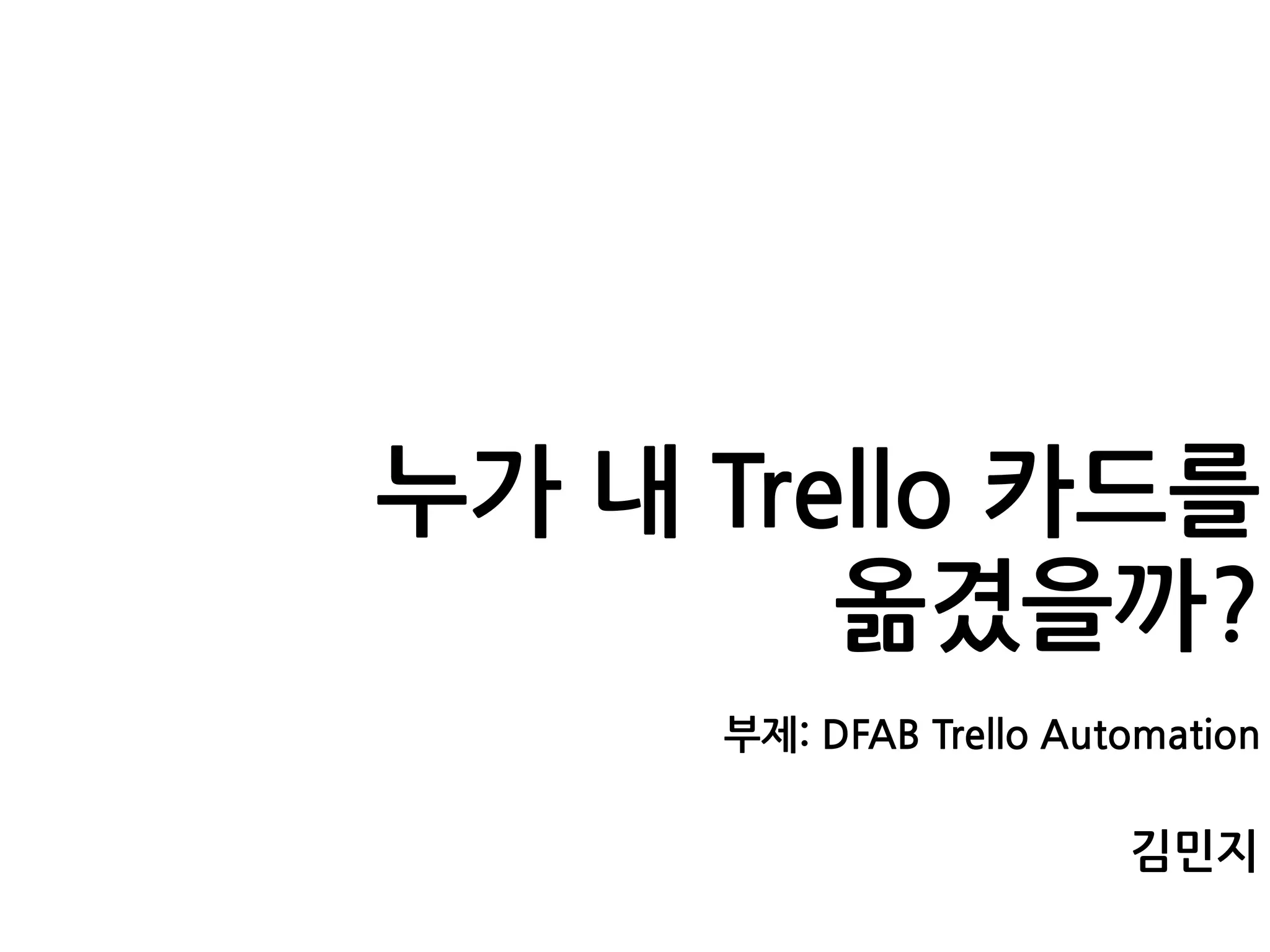 누가 내 Trello 카드를
옮겼을까?
부제: DFAB Trello Automation
김민지
 
