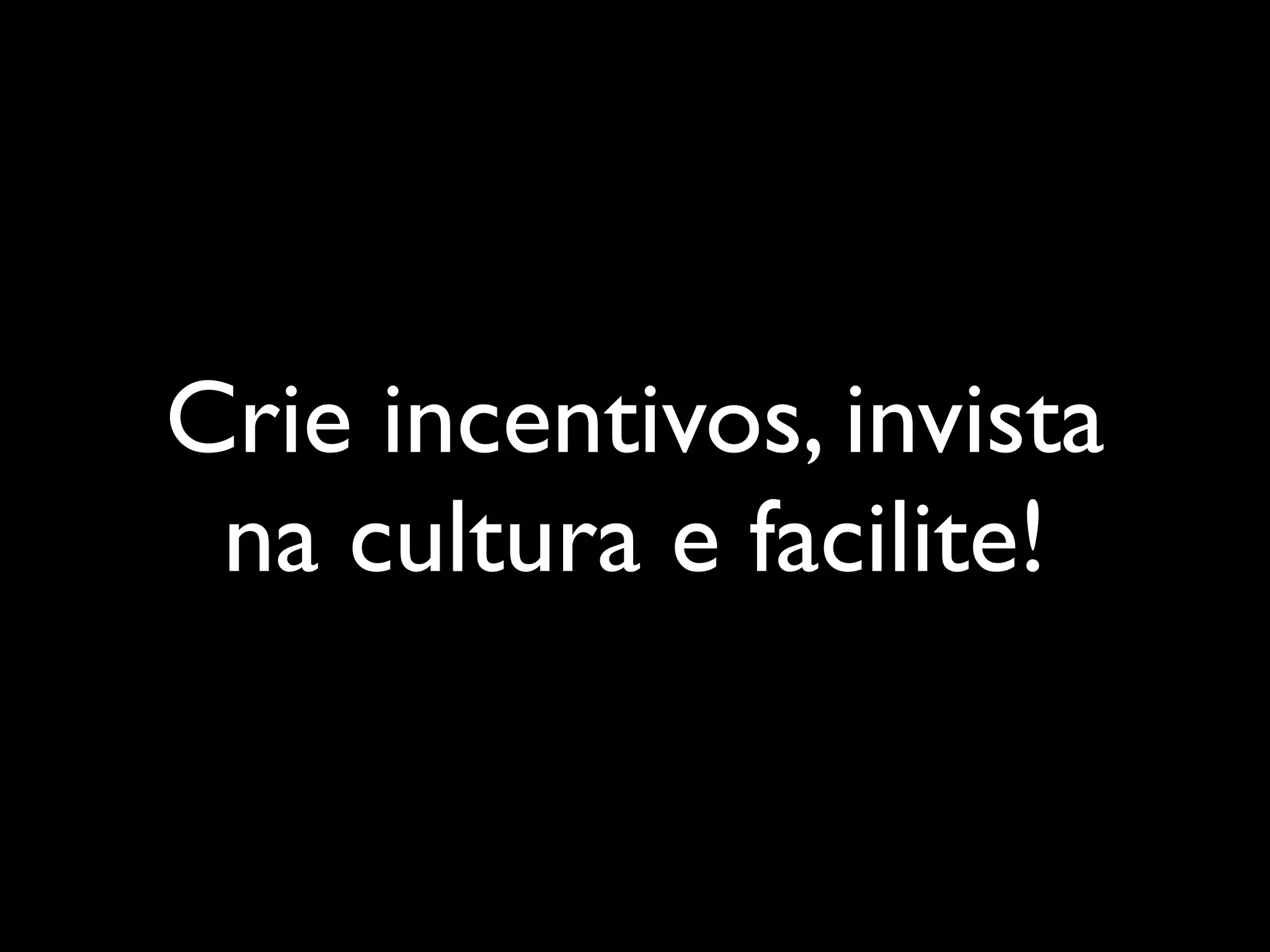 Crie incentivos, invista
na cultura e facilite!

 
