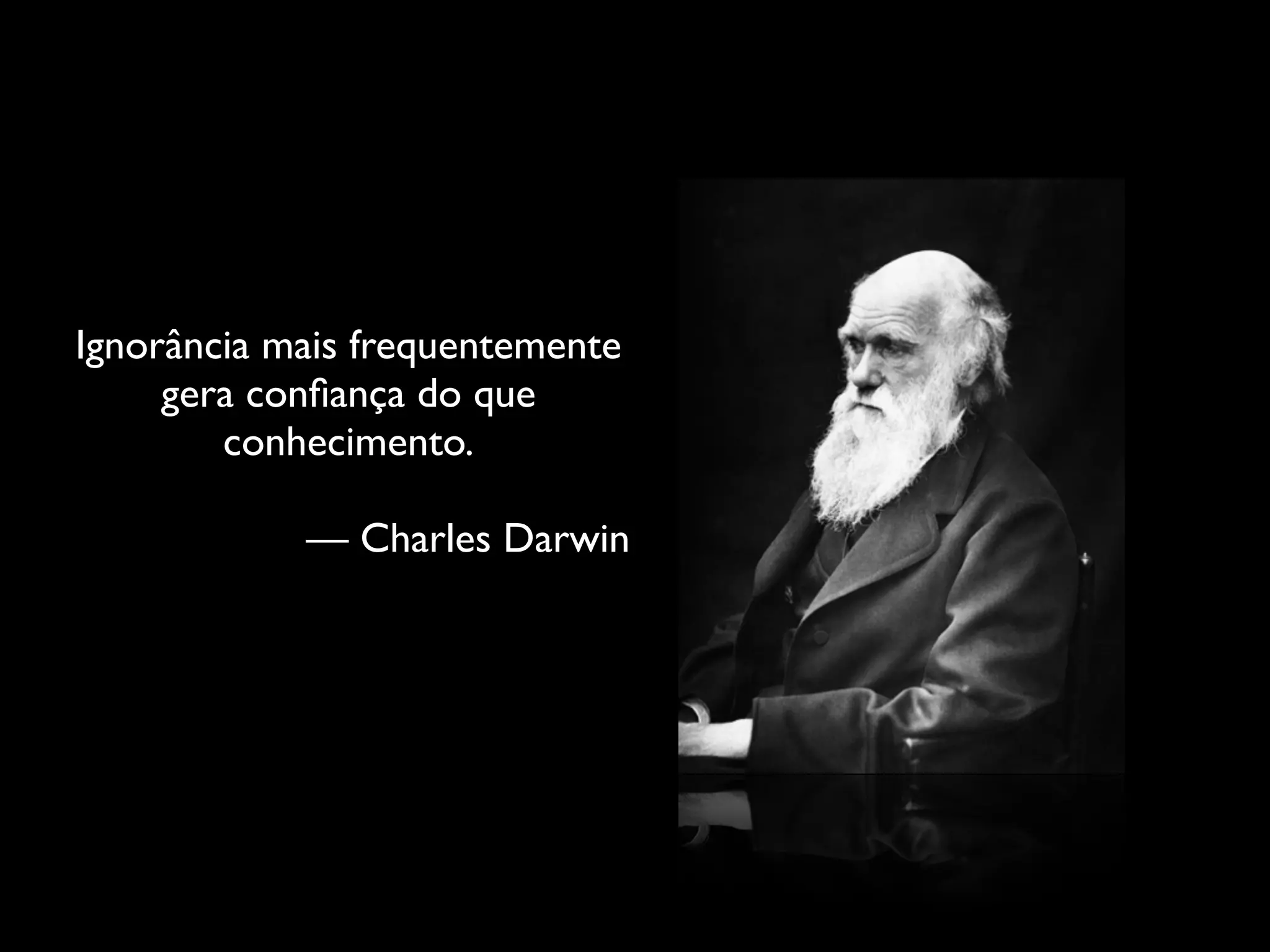 Ignorância mais frequentemente
gera conﬁança do que
conhecimento.	

!

— Charles Darwin

 