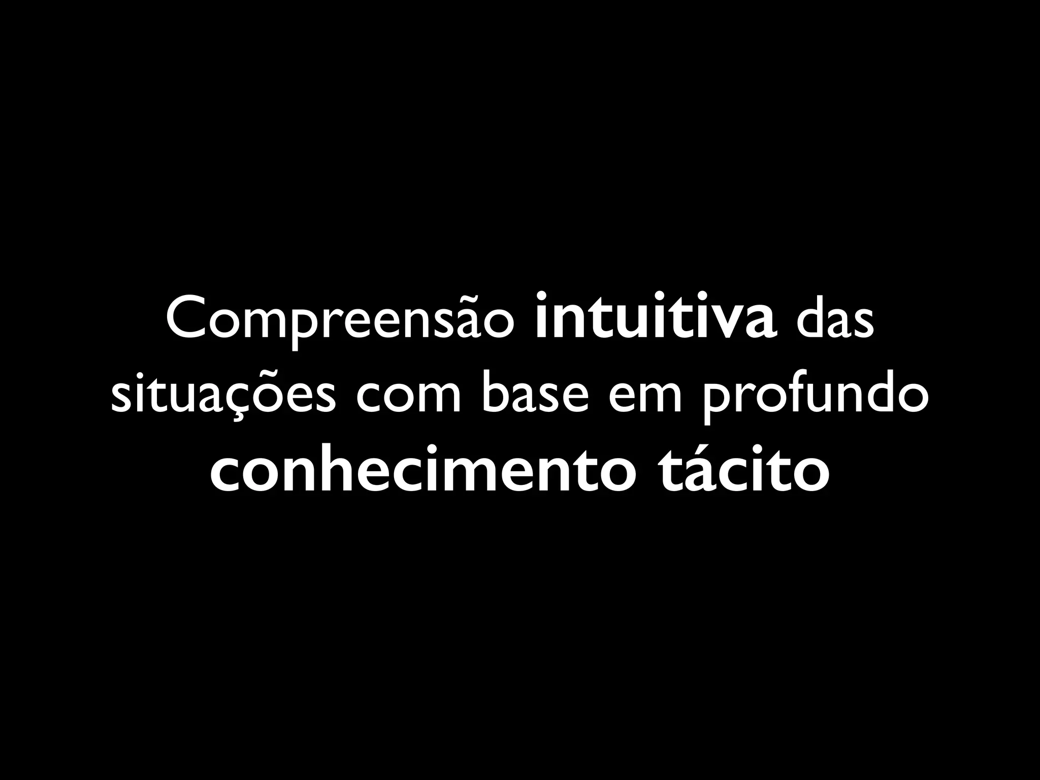 Compreensão intuitiva das
situações com base em profundo

conhecimento tácito

 
