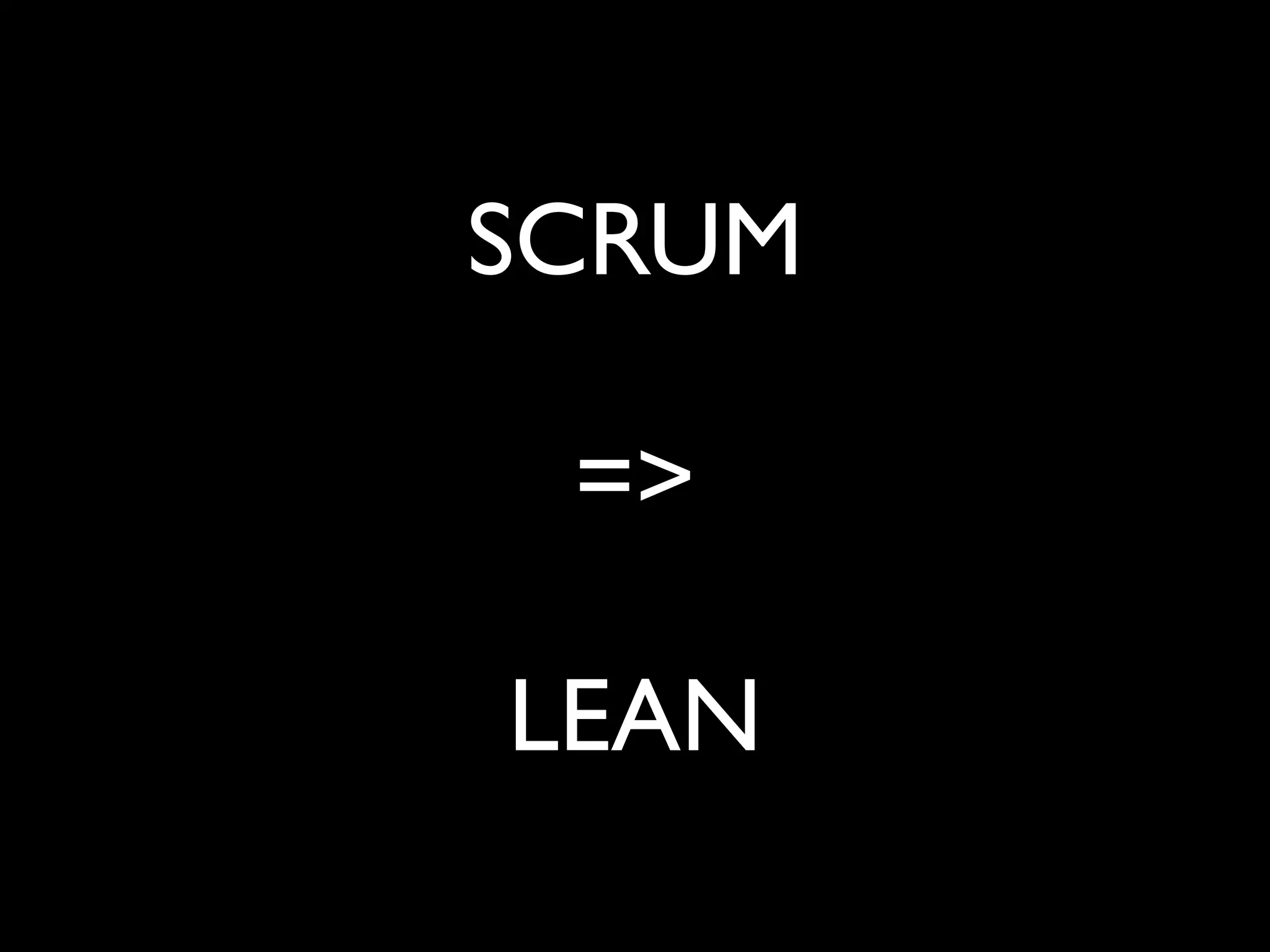 SCRUM	

!

=>	

!

LEAN

 