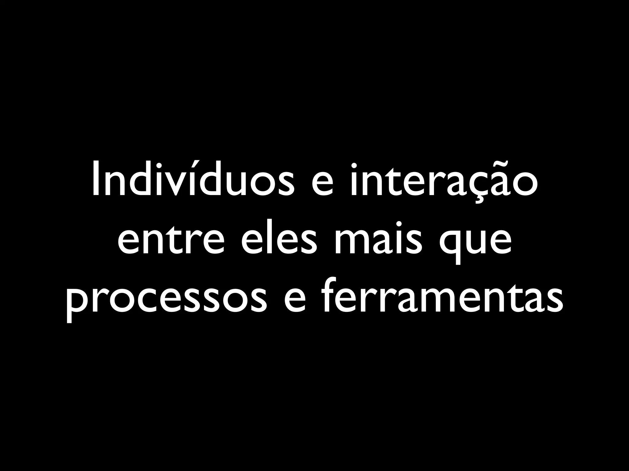Indivíduos e interação
entre eles mais que
processos e ferramentas

 
