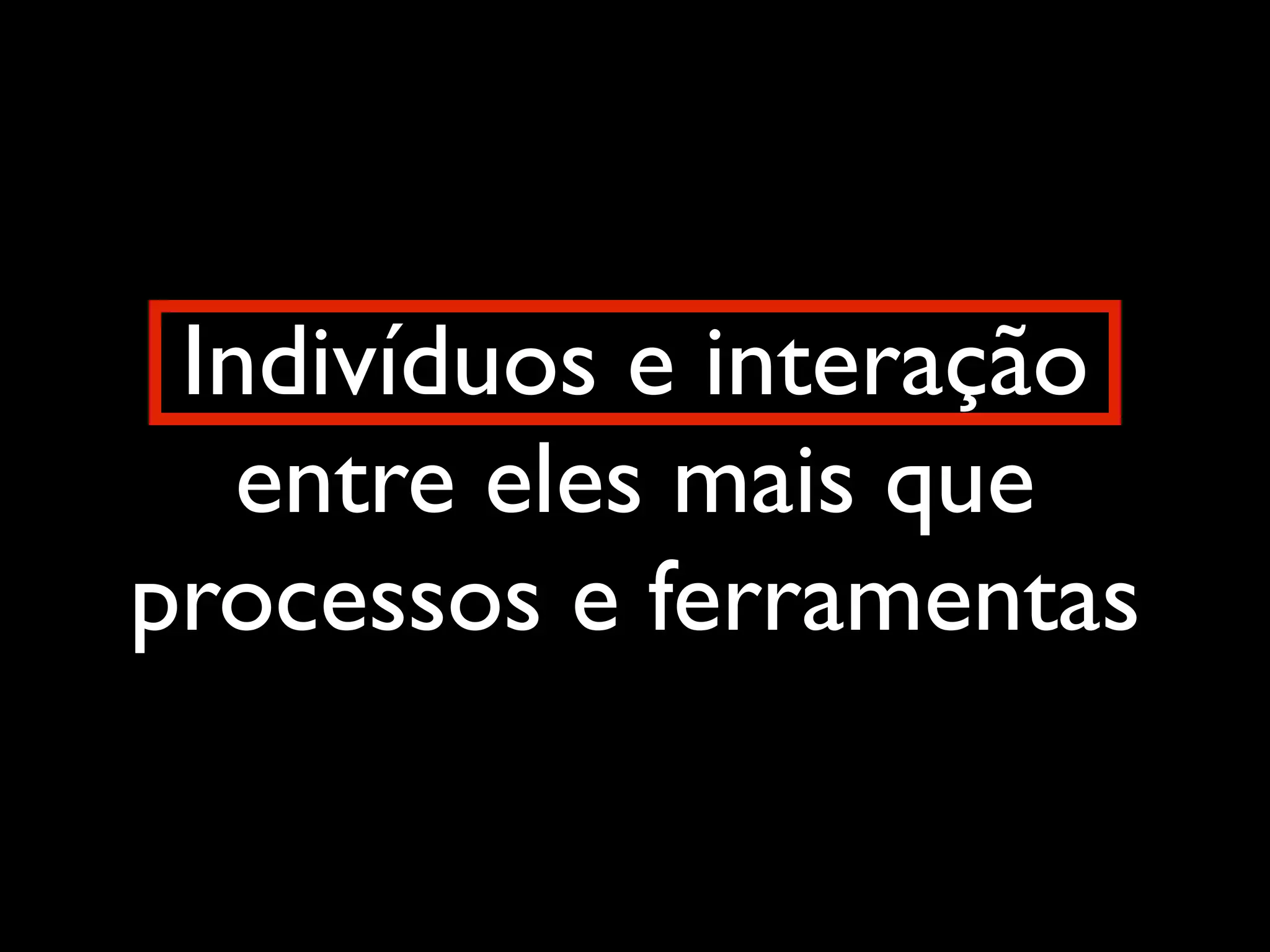 Indivíduos e interação
entre eles mais que
processos e ferramentas

 